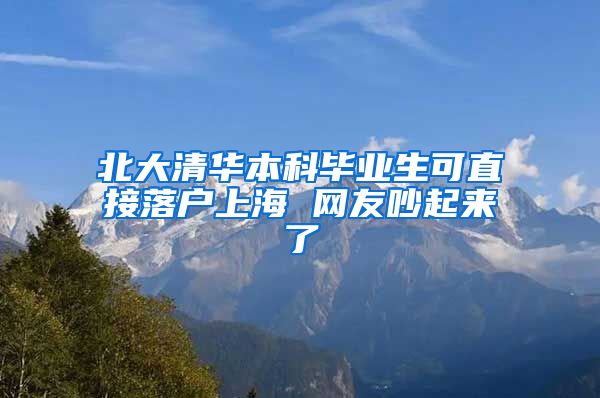 北大清华本科毕业生可直接落户上海 网友吵起来了