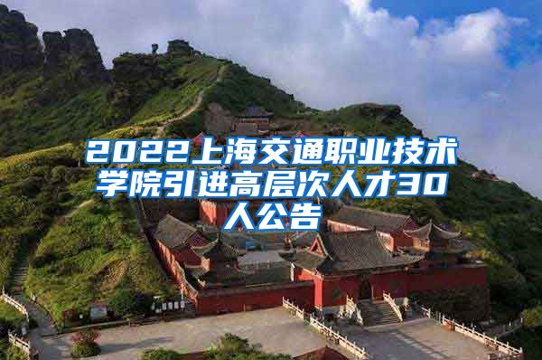 2022上海交通职业技术学院引进高层次人才30人公告