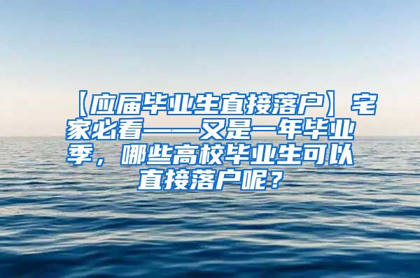 【应届毕业生直接落户】宅家必看——又是一年毕业季，哪些高校毕业生可以直接落户呢？