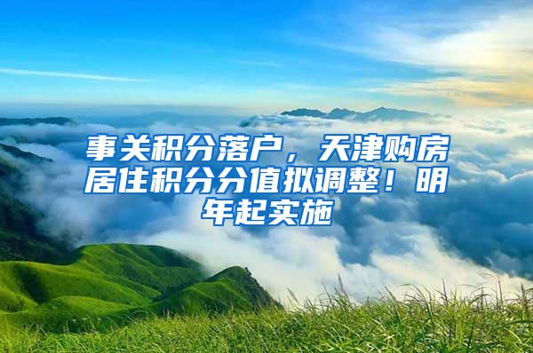 事关积分落户，天津购房居住积分分值拟调整！明年起实施