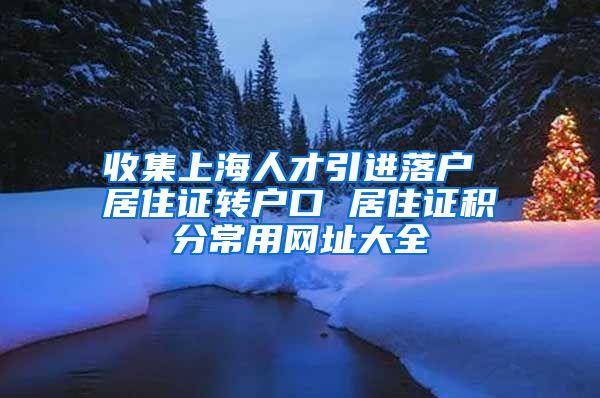 收集上海人才引进落户 居住证转户口 居住证积分常用网址大全