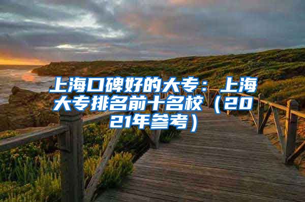 上海口碑好的大专：上海大专排名前十名校（2021年参考）