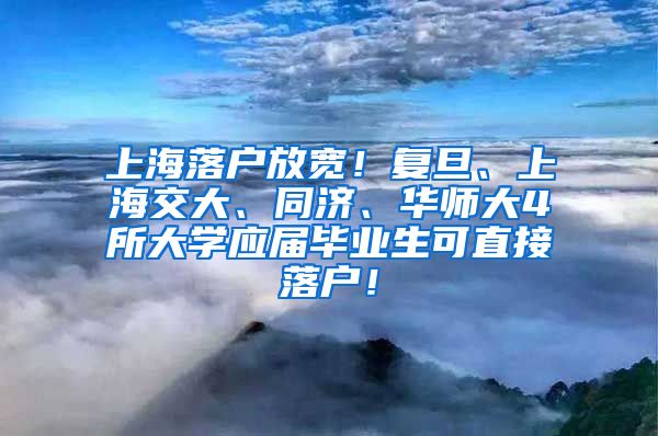 上海落户放宽！复旦、上海交大、同济、华师大4所大学应届毕业生可直接落户！