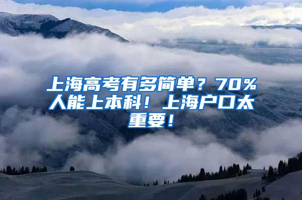 上海高考有多简单？70%人能上本科！上海户口太重要！