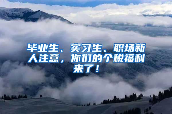 毕业生、实习生、职场新人注意，你们的个税福利来了！