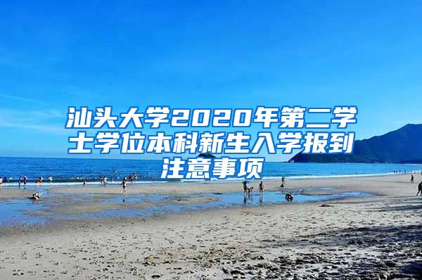 汕头大学2020年第二学士学位本科新生入学报到注意事项