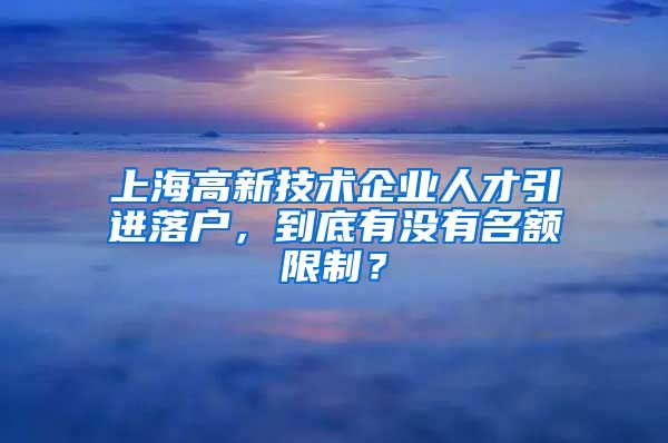 上海高新技术企业人才引进落户，到底有没有名额限制？