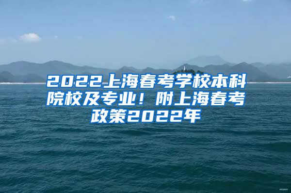 2022上海春考学校本科院校及专业！附上海春考政策2022年