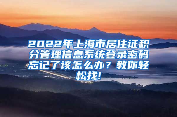 2022年上海市居住证积分管理信息系统登录密码忘记了该怎么办？教你轻松找!