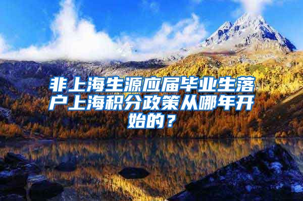 非上海生源应届毕业生落户上海积分政策从哪年开始的？