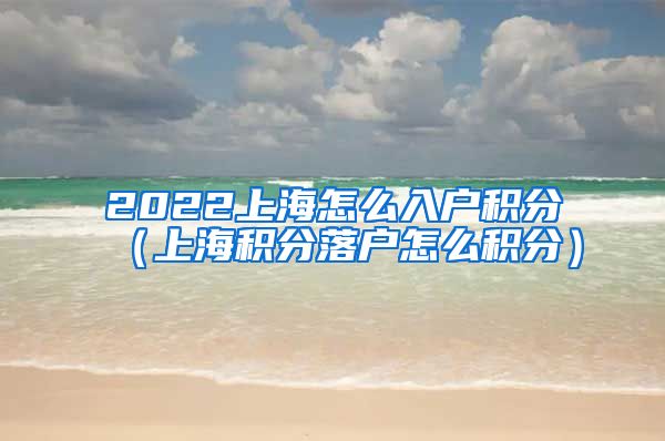 2022上海怎么入户积分（上海积分落户怎么积分）