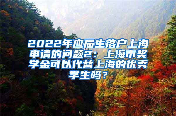 2022年应届生落户上海申请的问题2：上海市奖学金可以代替上海的优秀学生吗？