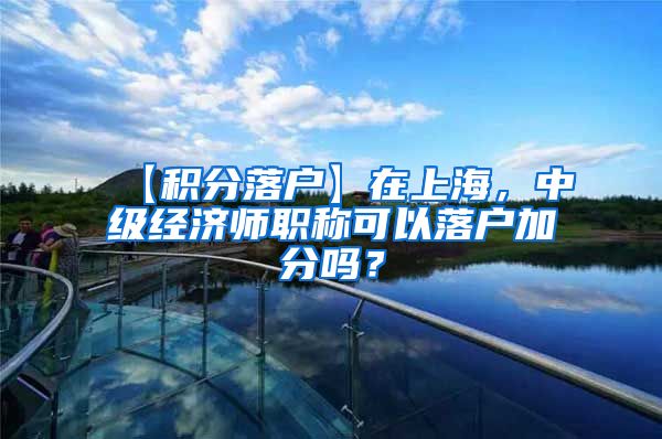 【积分落户】在上海，中级经济师职称可以落户加分吗？