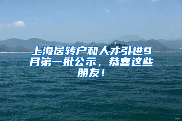 上海居转户和人才引进9月第一批公示，恭喜这些朋友！