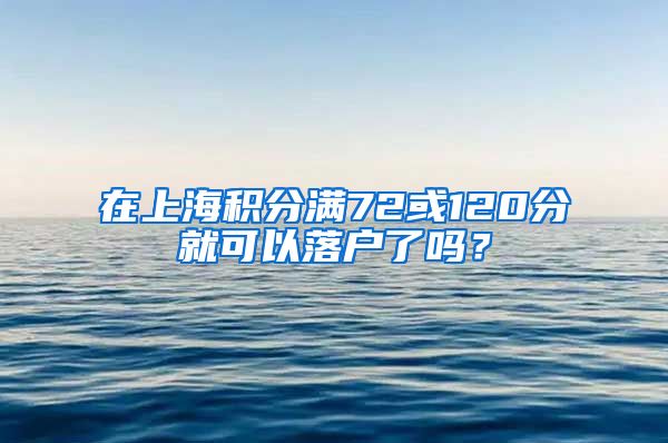 在上海积分满72或120分就可以落户了吗？