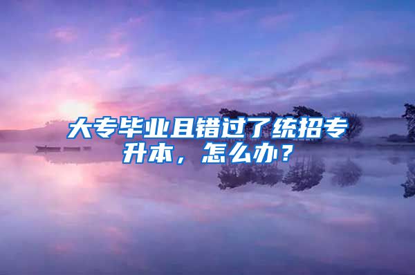 大专毕业且错过了统招专升本，怎么办？