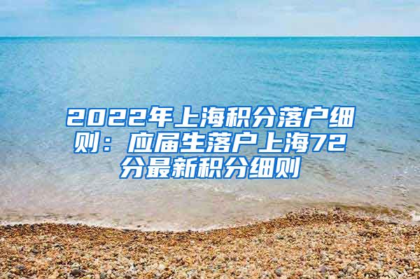 2022年上海积分落户细则：应届生落户上海72分最新积分细则