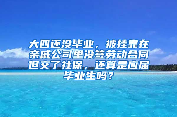 大四还没毕业，被挂靠在亲戚公司里没签劳动合同但交了社保，还算是应届毕业生吗？