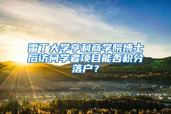 雷丁大学亨利商学院博士后访问学者项目能否积分落户？