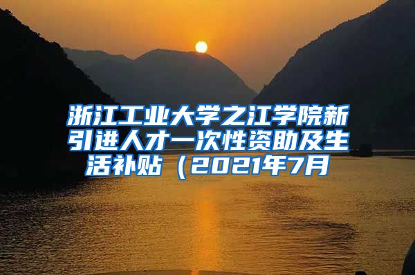 浙江工业大学之江学院新引进人才一次性资助及生活补贴（2021年7月