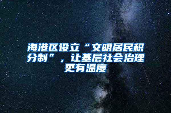 海港区设立“文明居民积分制”，让基层社会治理更有温度