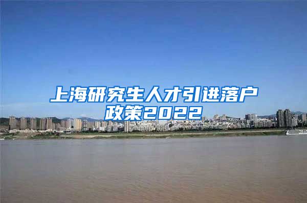 上海研究生人才引进落户政策2022