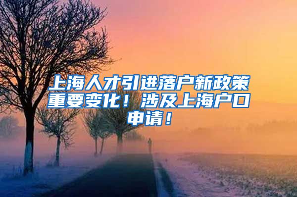 上海人才引进落户新政策重要变化！涉及上海户口申请！