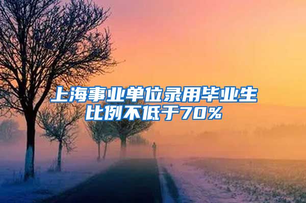 上海事业单位录用毕业生比例不低于70%