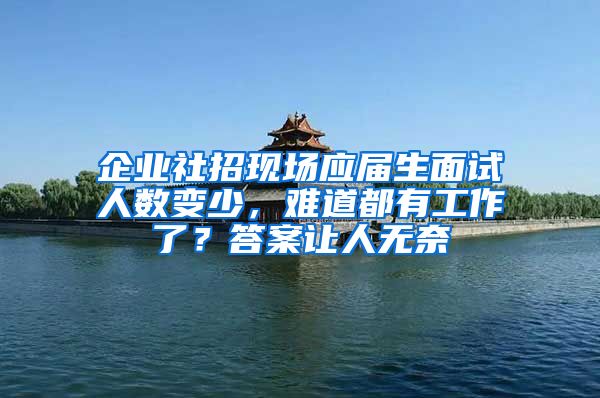 企业社招现场应届生面试人数变少，难道都有工作了？答案让人无奈