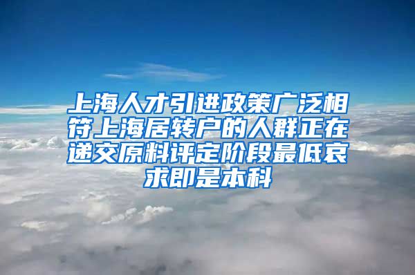 上海人才引进政策广泛相符上海居转户的人群正在递交原料评定阶段最低哀求即是本科