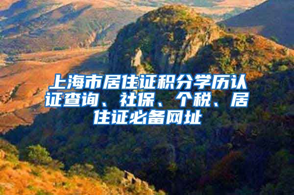 上海市居住证积分学历认证查询、社保、个税、居住证必备网址