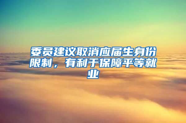 委员建议取消应届生身份限制，有利于保障平等就业