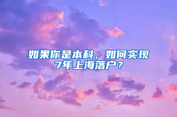 如果你是本科，如何实现7年上海落户？