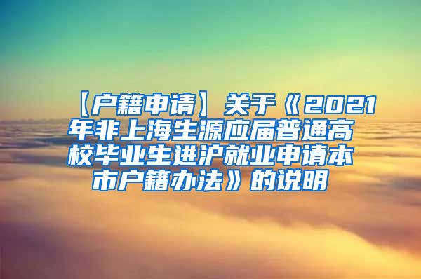 【户籍申请】关于《2021年非上海生源应届普通高校毕业生进沪就业申请本市户籍办法》的说明