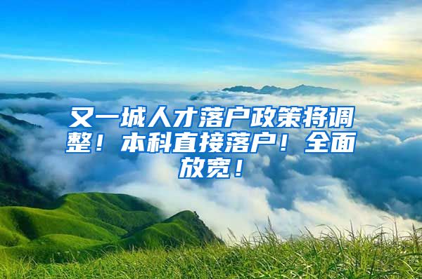 又一城人才落户政策将调整！本科直接落户！全面放宽！