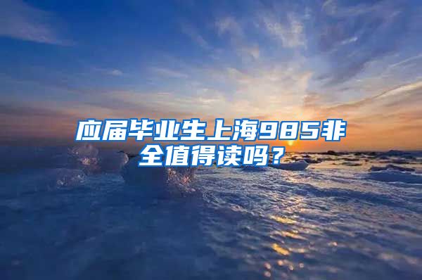 应届毕业生上海985非全值得读吗？