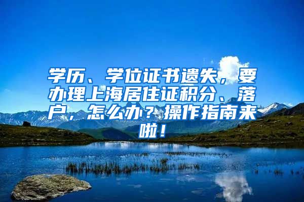 学历、学位证书遗失，要办理上海居住证积分、落户，怎么办？操作指南来啦！