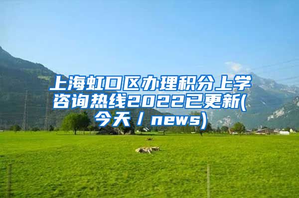 上海虹口区办理积分上学咨询热线2022已更新(今天／news)