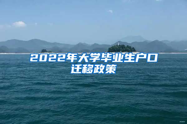 2022年大学毕业生户口迁移政策