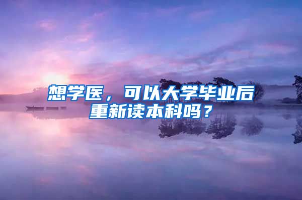 想学医，可以大学毕业后重新读本科吗？