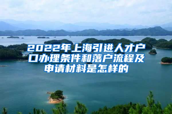 2022年上海引进人才户口办理条件和落户流程及申请材料是怎样的