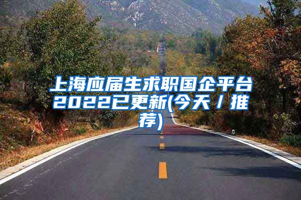 上海应届生求职国企平台2022已更新(今天／推荐)