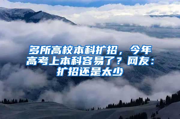 多所高校本科扩招，今年高考上本科容易了？网友：扩招还是太少