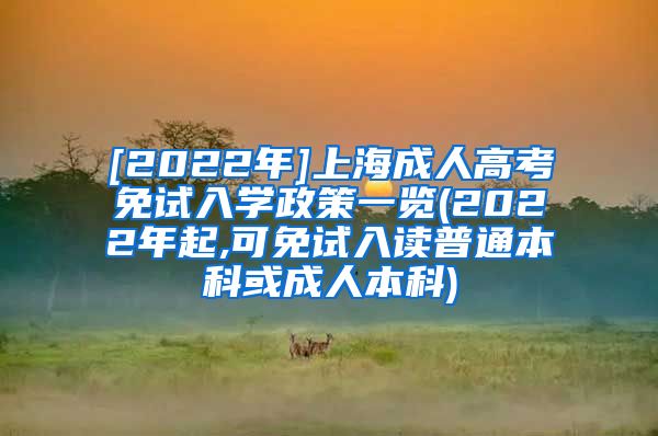 [2022年]上海成人高考免试入学政策一览(2022年起,可免试入读普通本科或成人本科)