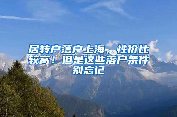 居转户落户上海，性价比较高！但是这些落户条件别忘记