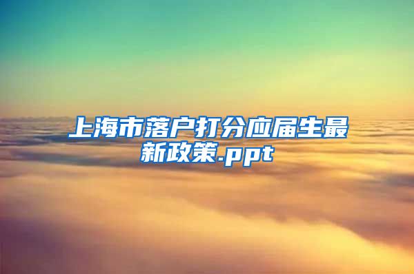 上海市落户打分应届生最新政策.ppt