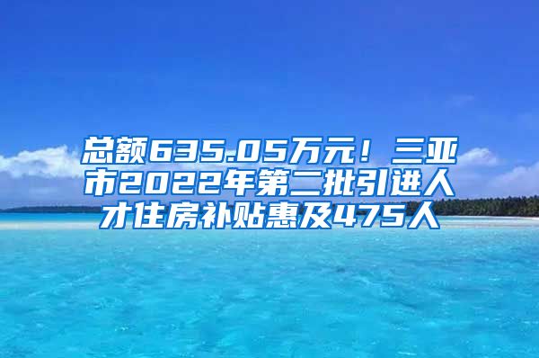 总额635.05万元！三亚市2022年第二批引进人才住房补贴惠及475人