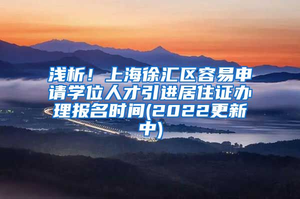 浅析！上海徐汇区容易申请学位人才引进居住证办理报名时间(2022更新中)