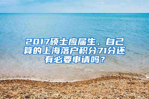 2017硕士应届生，自己算的上海落户积分71分还有必要申请吗？