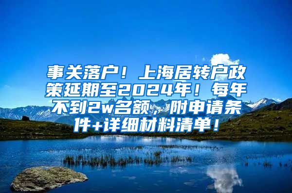 事关落户！上海居转户政策延期至2024年！每年不到2w名额，附申请条件+详细材料清单！